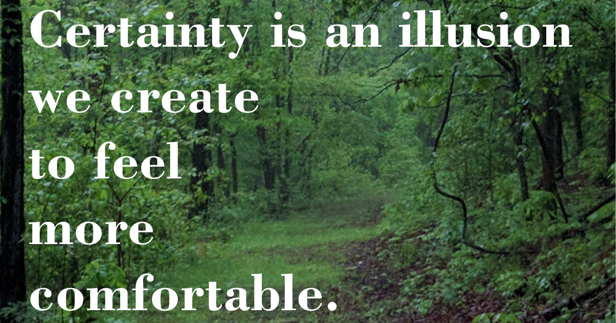 Certainty is an illusion we create to feel more comfortable.