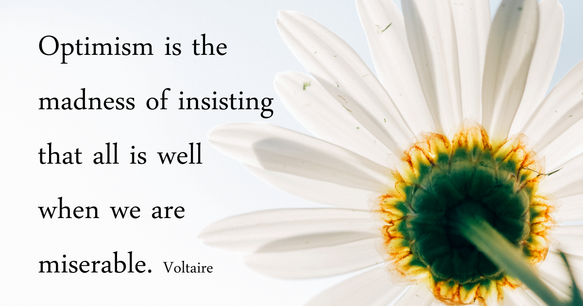 Optimism is the madness of insisting all is well when we are miserable. Voltaire