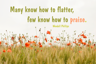 Many know how to flatter, few know how to praise. Wendell Phillips